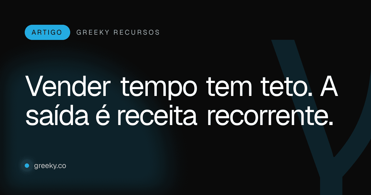 Capa: Vender tempo tem teto. A saída é receita recorrente.